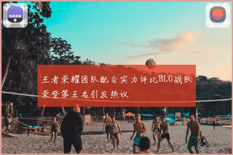 王者荣耀团队配合实力评比BLG战队荣登第五名引发热议