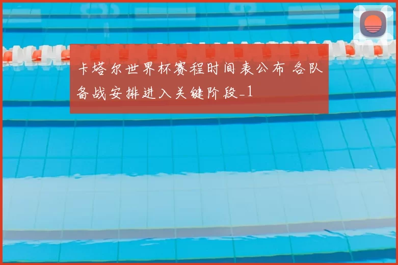 卡塔尔世界杯赛程时间表公布 各队备战安排进入关键阶段_1