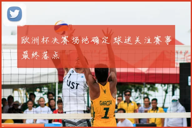 欧洲杯决赛场地确定 球迷关注赛事最终落点