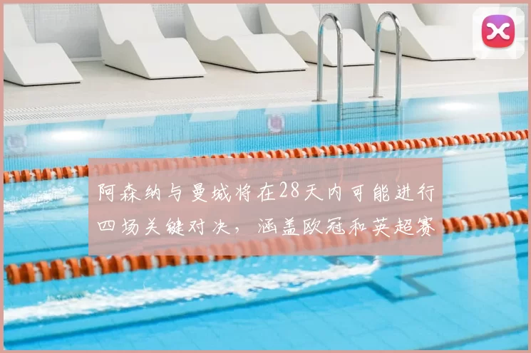 阿森纳与曼城将在28天内可能进行四场关键对决，涵盖欧冠和英超赛事