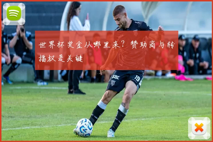 世界杯奖金从哪里来?赞助商与转播权是关键