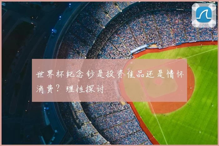 世界杯纪念钞是投资佳品还是情怀消费？理性探讨