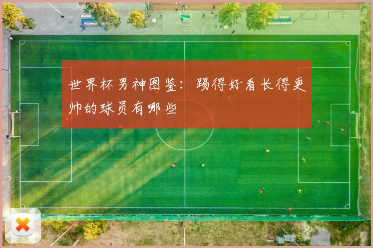 世界杯男神图鉴：踢得好看长得更帅的球员有哪些