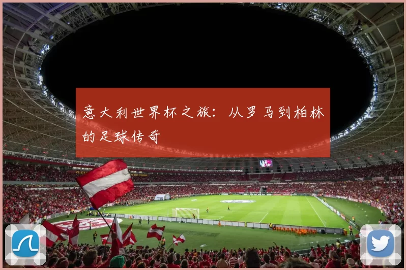 意大利世界杯之旅:从罗马到柏林的足球传奇