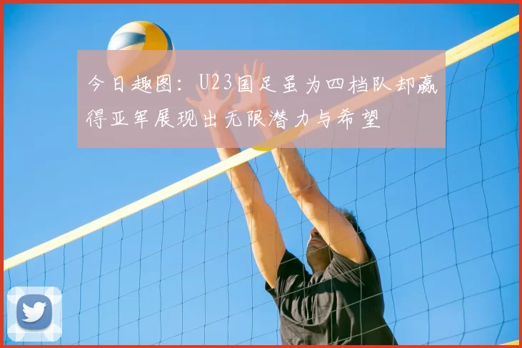 今日趣图：U23国足虽为四档队却赢得亚军展现出无限潜力与希望