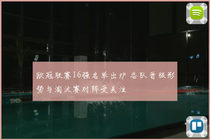 欧冠联赛16强名单出炉 各队晋级形势与淘汰赛对阵受关注
