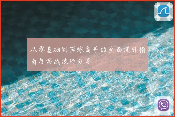 从零基础到篮球高手的全面提升指南与实战技巧分享
