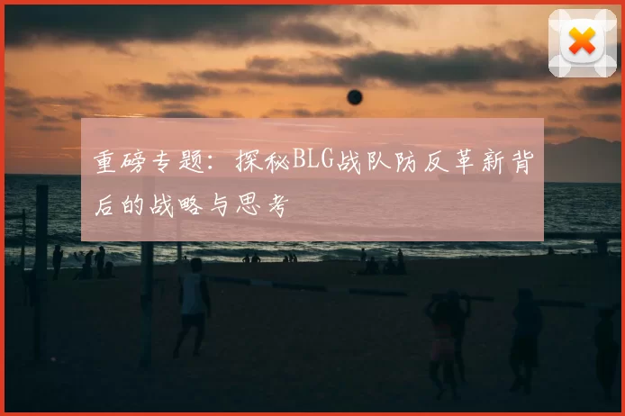 重磅专题：探秘BLG战队防反革新背后的战略与思考