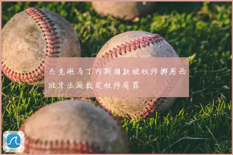 杰克逊马丁内斯捐款被牧师挪用西班牙法庭裁定牧师有罪