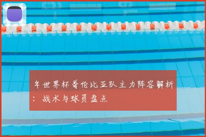 年世界杯哥伦比亚队主力阵容解析：战术与球员盘点