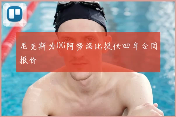 尼克斯为OG阿努诺比提供四年合同报价