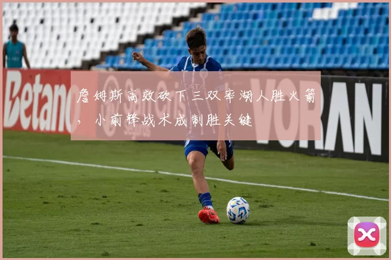 詹姆斯高效砍下三双率湖人胜火箭，小前锋战术成制胜关键