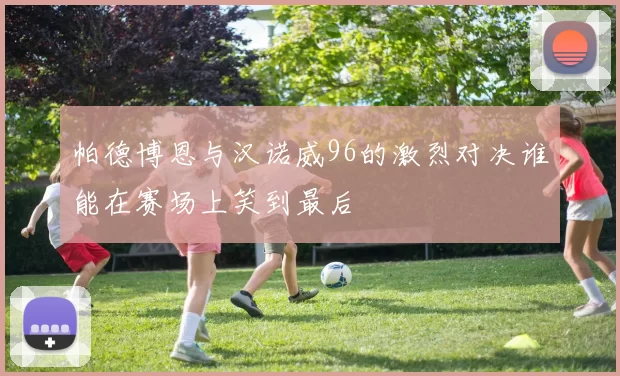 帕德博恩与汉诺威96的激烈对决谁能在赛场上笑到最后