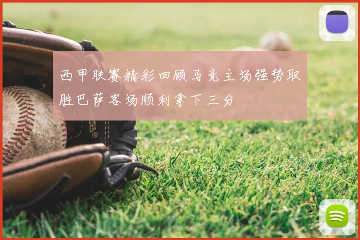西甲联赛精彩回顾马竞主场强势取胜巴萨客场顺利拿下三分