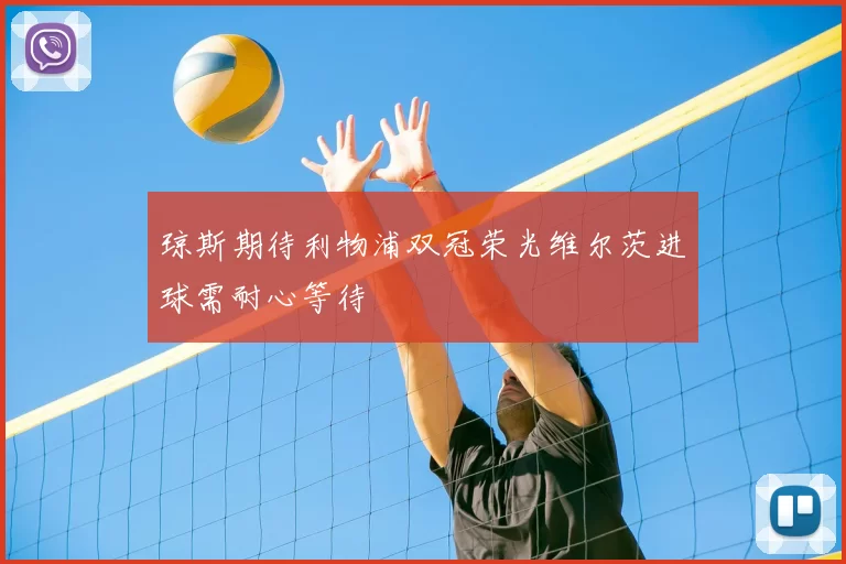 琼斯期待利物浦双冠荣光维尔茨进球需耐心等待