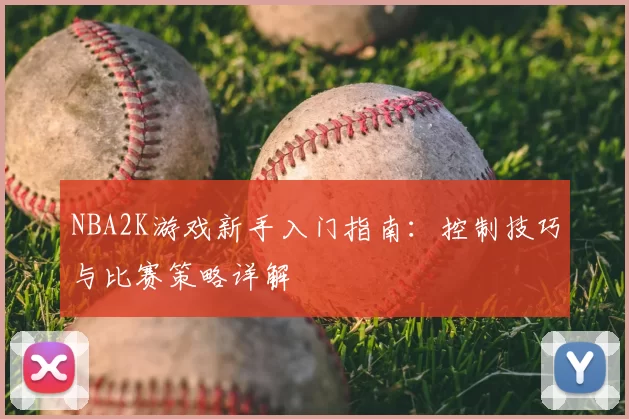 NBA2K游戏新手入门指南：控制技巧与比赛策略详解