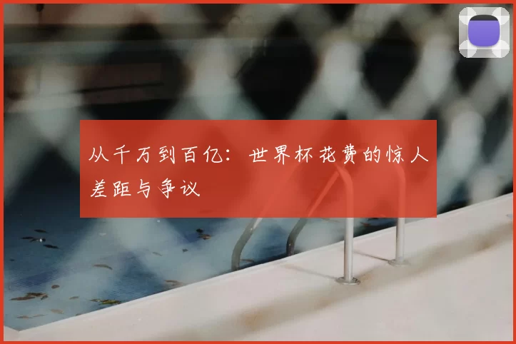 从千万到百亿:世界杯花费的惊人差距与争议