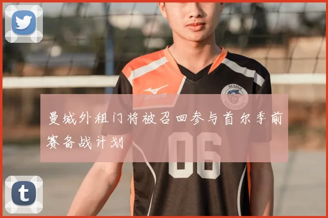 曼城外租门将被召回参与首尔季前赛备战计划