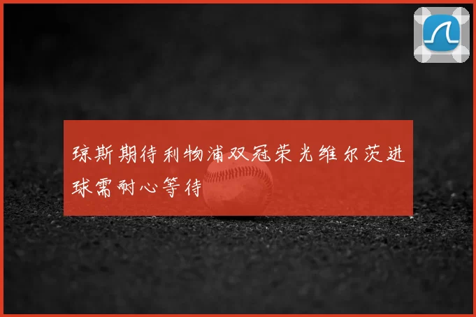 琼斯期待利物浦双冠荣光维尔茨进球需耐心等待