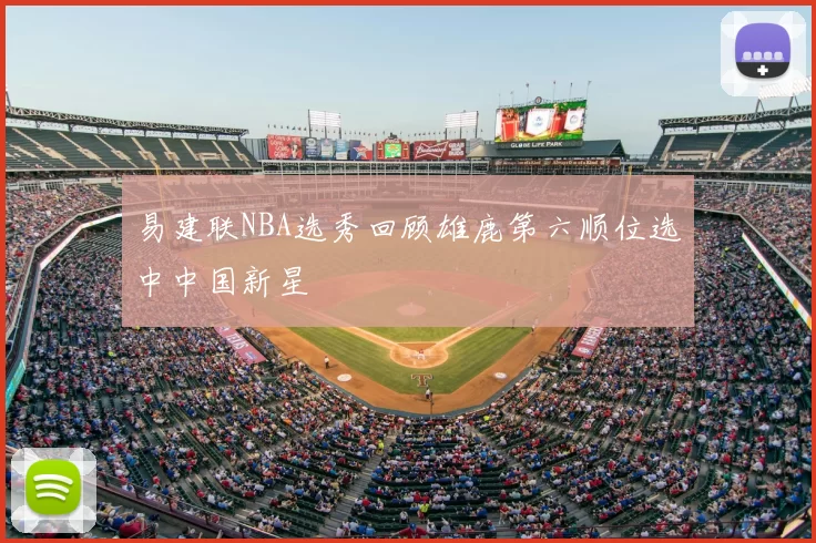 易建联NBA选秀回顾雄鹿第六顺位选中中国新星