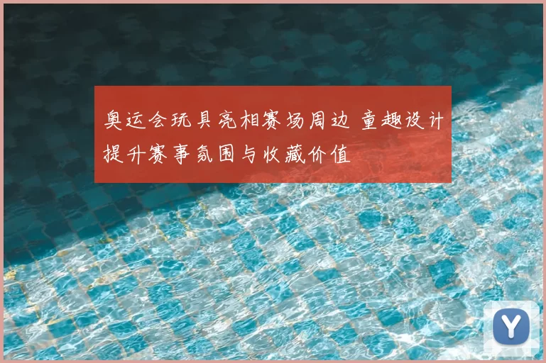 奥运会玩具亮相赛场周边 童趣设计提升赛事氛围与收藏价值
