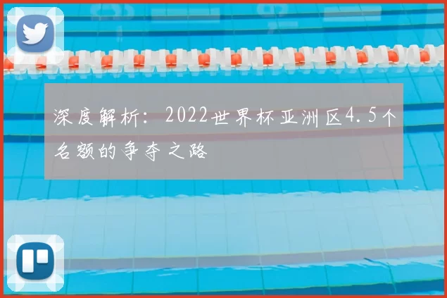 深度解析:2022世界杯亚洲区4.5个名额的争夺之路