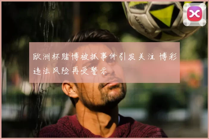 欧洲杯赌博被抓事件引发关注 博彩违法风险再受警示