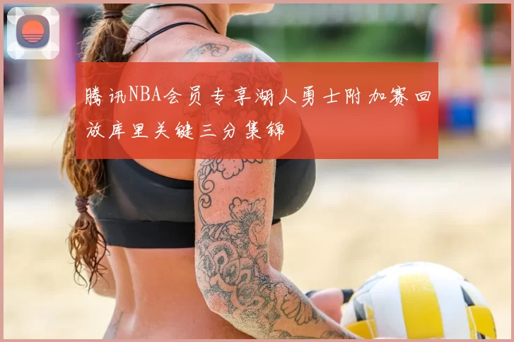 腾讯NBA会员专享湖人勇士附加赛回放库里关键三分集锦