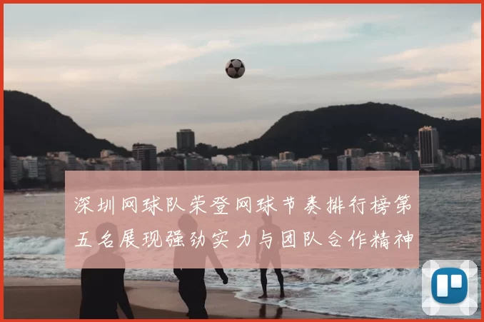 深圳网球队荣登网球节奏排行榜第五名展现强劲实力与团队合作精神