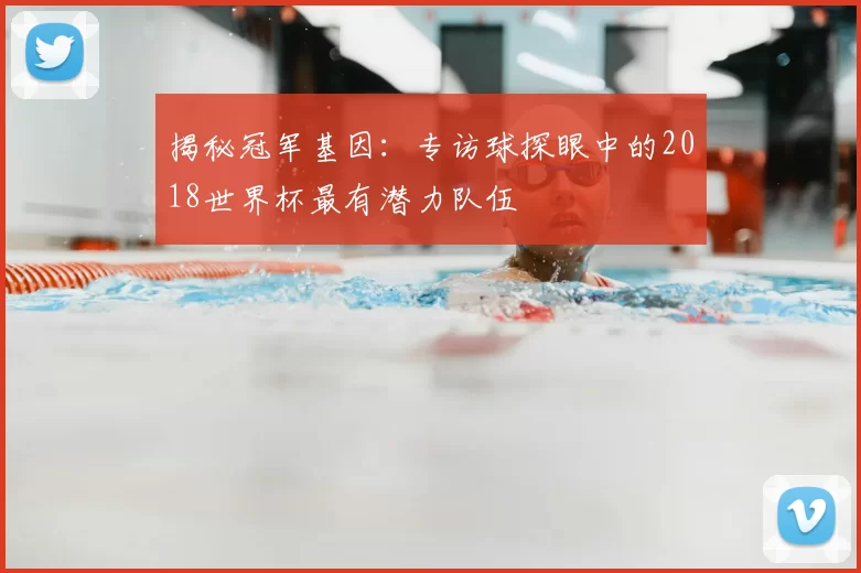 揭秘冠军基因：专访球探眼中的2018世界杯最有潜力队伍
