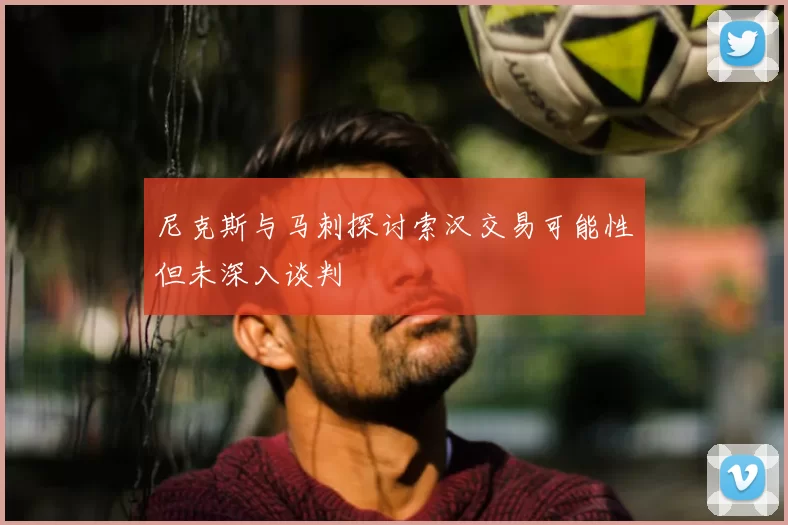 尼克斯与马刺探讨索汉交易可能性但未深入谈判