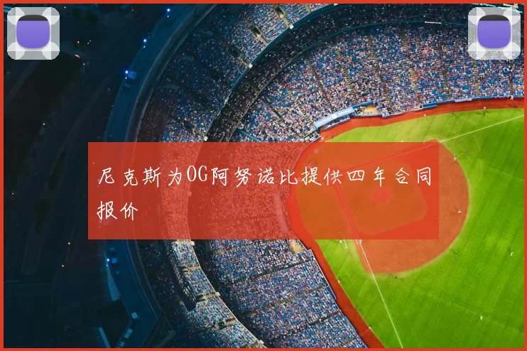 尼克斯为OG阿努诺比提供四年合同报价