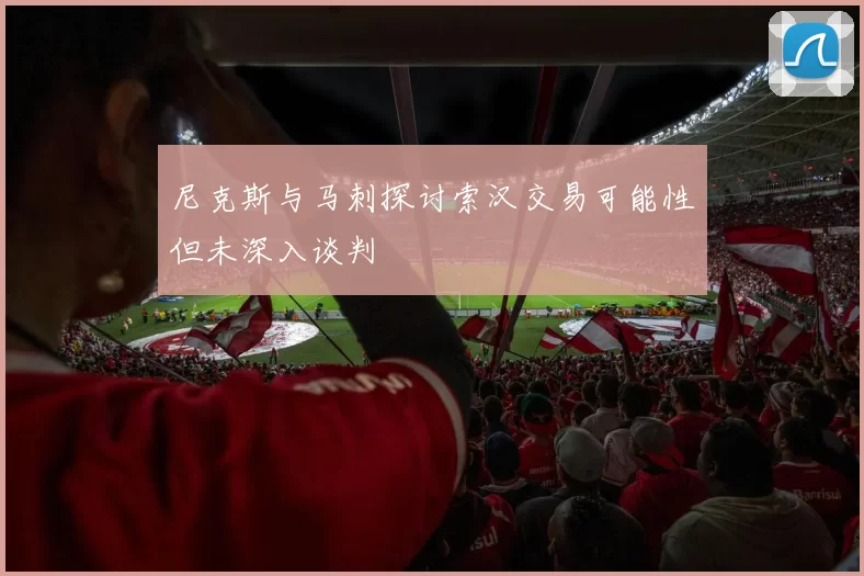 尼克斯与马刺探讨索汉交易可能性但未深入谈判