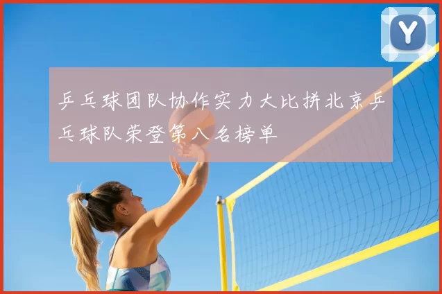 乒乓球团队协作实力大比拼北京乒乓球队荣登第八名榜单