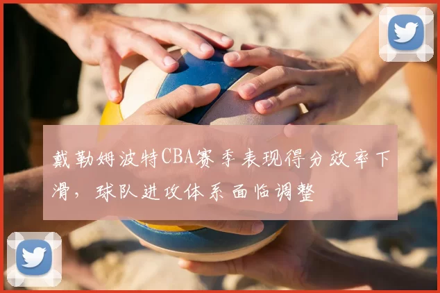 戴勒姆波特CBA赛季表现得分效率下滑，球队进攻体系面临调整