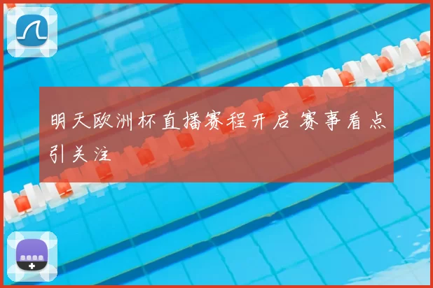 明天欧洲杯直播赛程开启 赛事看点引关注
