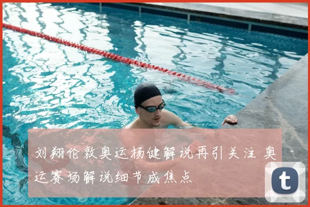 刘翔伦敦奥运杨健解说再引关注 奥运赛场解说细节成焦点