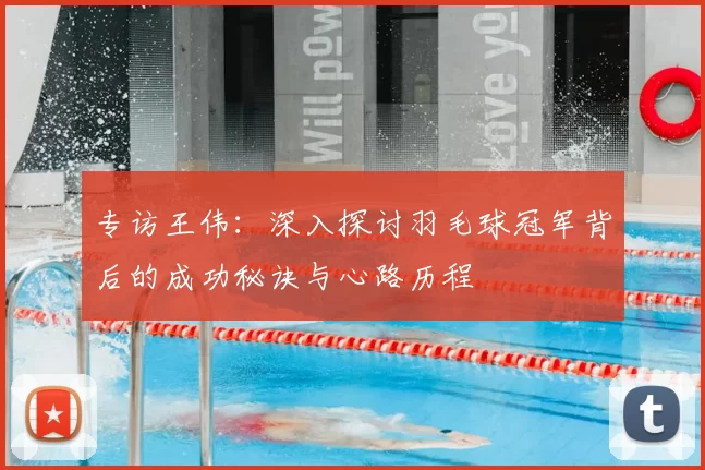 专访王伟：深入探讨羽毛球冠军背后的成功秘诀与心路历程