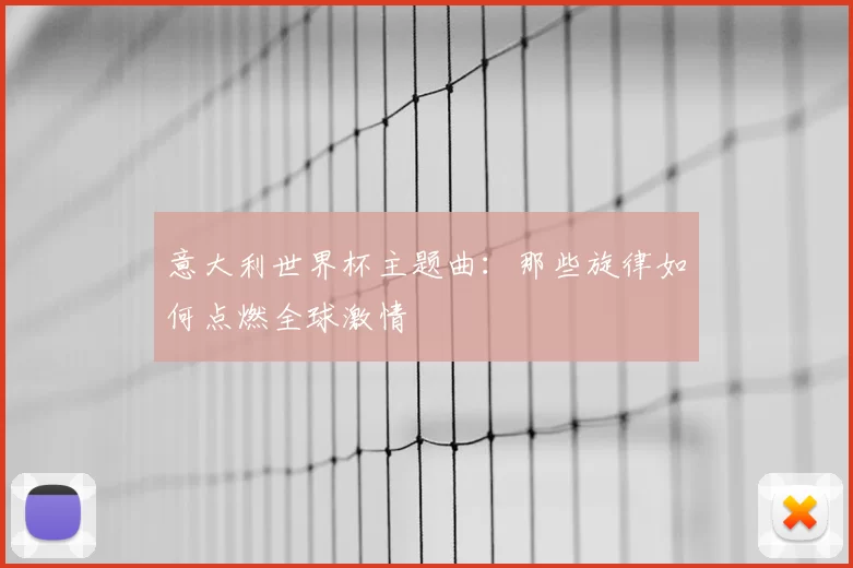 意大利世界杯主题曲:那些旋律如何点燃全球激情