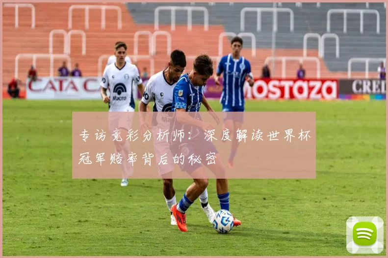 专访竞彩分析师：深度解读世界杯冠军赔率背后的秘密