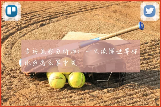 专访竞彩分析师:一文读懂世界杯比分怎么算中奖