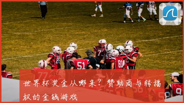 世界杯奖金从哪来？赞助商与转播权的金钱游戏