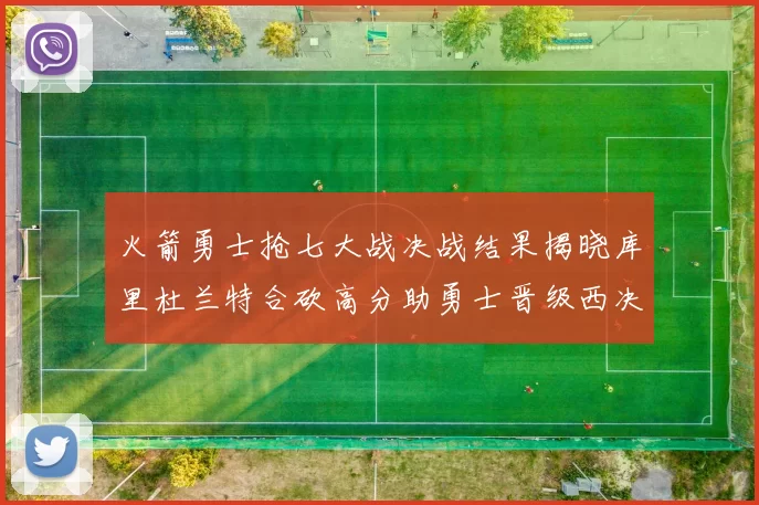 火箭勇士抢七大战决战结果揭晓库里杜兰特合砍高分助勇士晋级西决