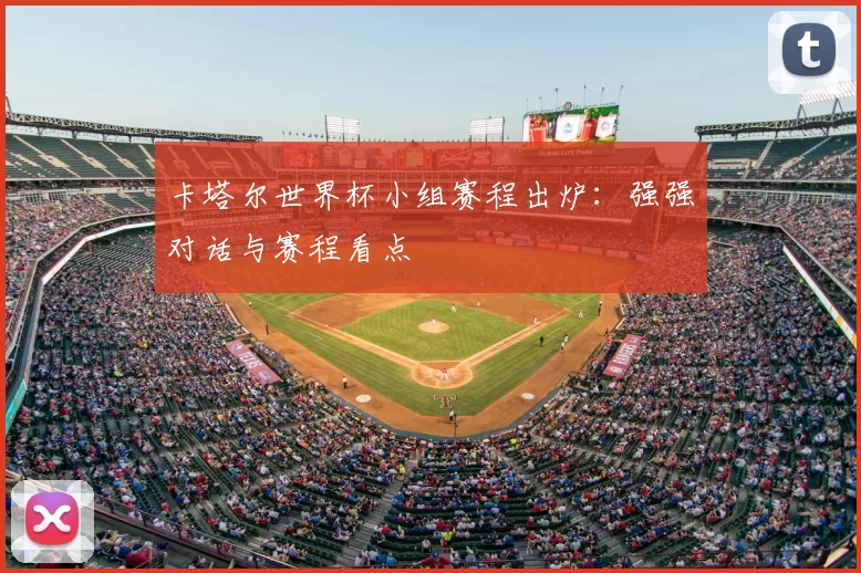 卡塔尔世界杯小组赛程出炉：强强对话与赛程看点
