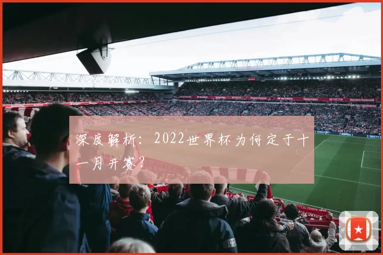 深度解析:2022世界杯为何定于十一月开赛?