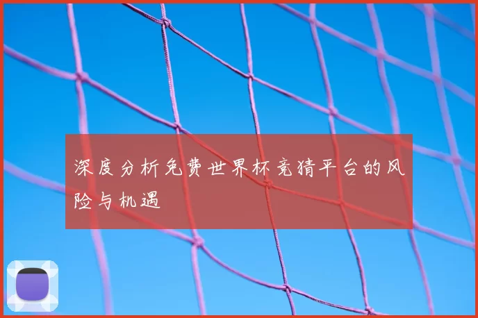 深度分析免费世界杯竞猜平台的风险与机遇