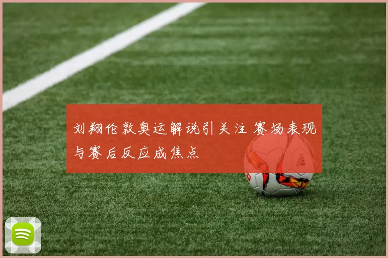 刘翔伦敦奥运解说引关注 赛场表现与赛后反应成焦点
