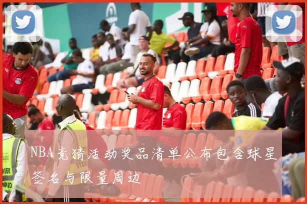 NBA竞猜活动奖品清单公布包含球星签名与限量周边