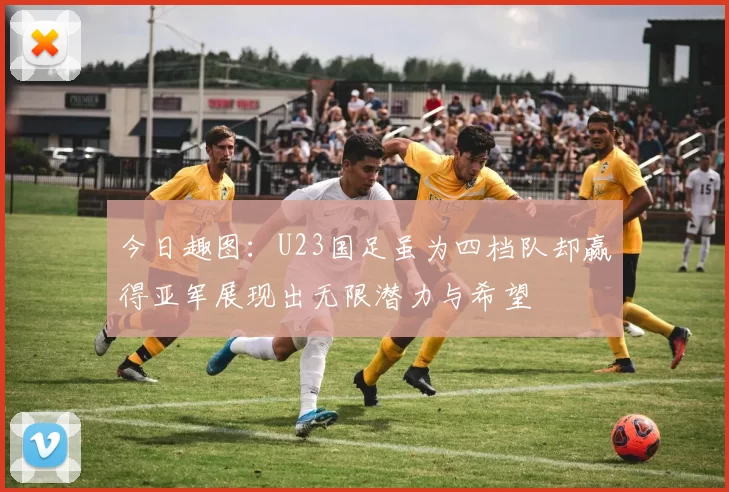 今日趣图：U23国足虽为四档队却赢得亚军展现出无限潜力与希望