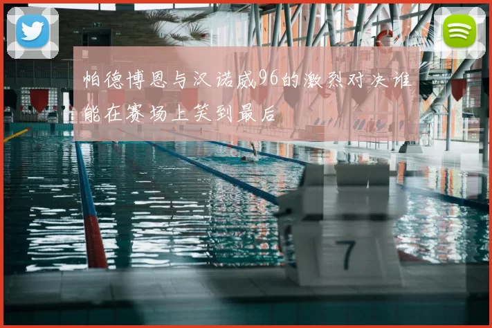 帕德博恩与汉诺威96的激烈对决谁能在赛场上笑到最后